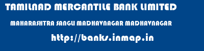 TAMILNAD MERCANTILE BANK LIMITED  MAHARASHTRA SANGLI MADHAVNAGAR MADHAVNAGAR  banks information 